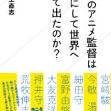 世界に羽ばたいた”アニメ監督”の軌跡から「日本アニメの現在地」を解き明かす！星海社新書新刊
